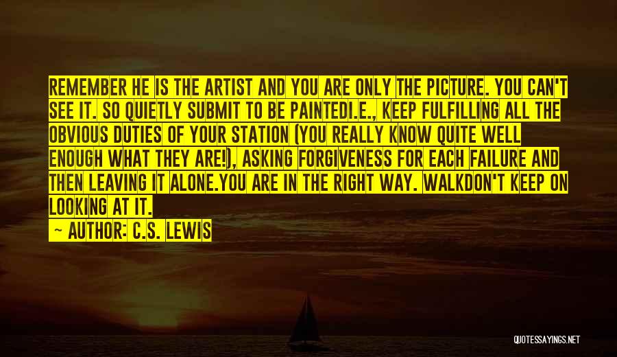 C.S. Lewis Quotes: Remember He Is The Artist And You Are Only The Picture. You Can't See It. So Quietly Submit To Be