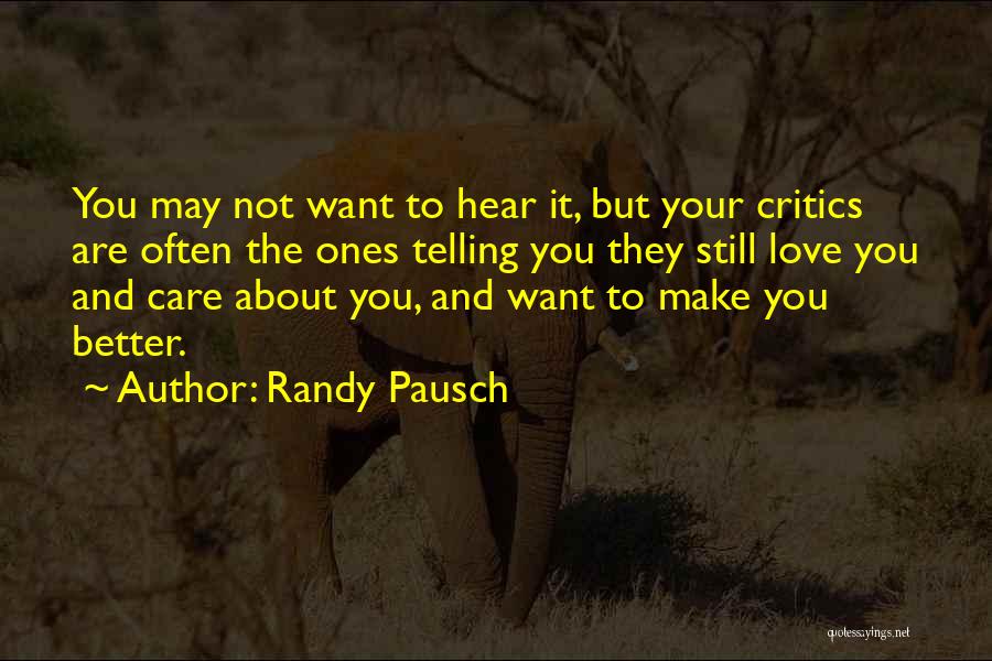 Randy Pausch Quotes: You May Not Want To Hear It, But Your Critics Are Often The Ones Telling You They Still Love You