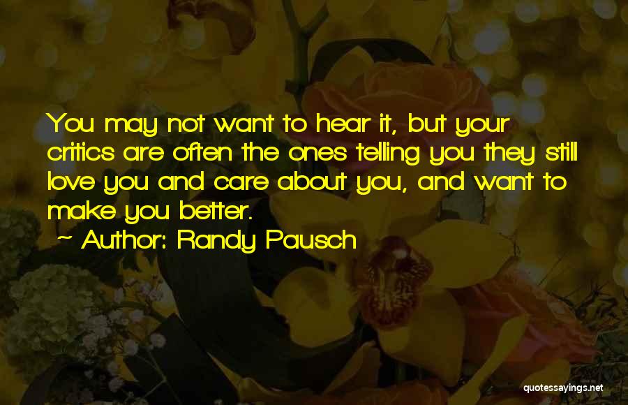 Randy Pausch Quotes: You May Not Want To Hear It, But Your Critics Are Often The Ones Telling You They Still Love You