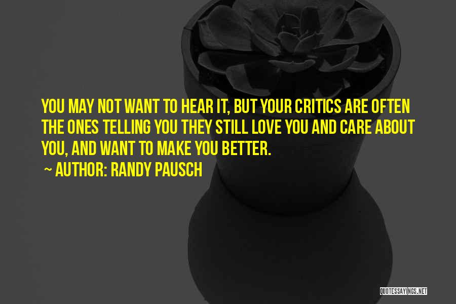 Randy Pausch Quotes: You May Not Want To Hear It, But Your Critics Are Often The Ones Telling You They Still Love You