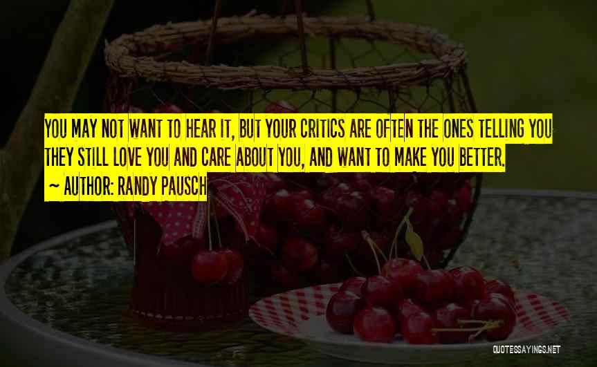 Randy Pausch Quotes: You May Not Want To Hear It, But Your Critics Are Often The Ones Telling You They Still Love You