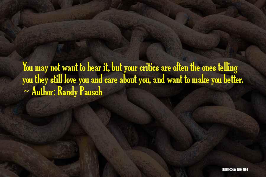 Randy Pausch Quotes: You May Not Want To Hear It, But Your Critics Are Often The Ones Telling You They Still Love You