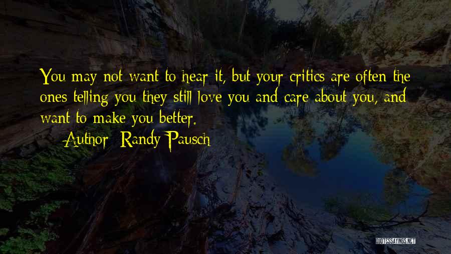 Randy Pausch Quotes: You May Not Want To Hear It, But Your Critics Are Often The Ones Telling You They Still Love You