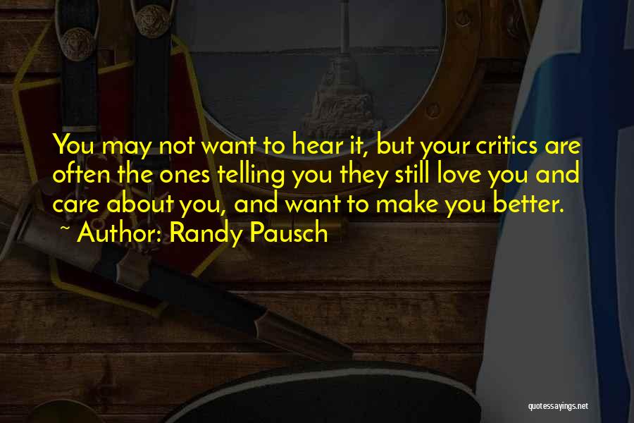 Randy Pausch Quotes: You May Not Want To Hear It, But Your Critics Are Often The Ones Telling You They Still Love You