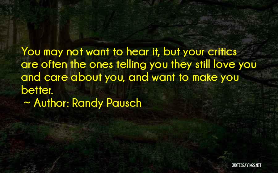 Randy Pausch Quotes: You May Not Want To Hear It, But Your Critics Are Often The Ones Telling You They Still Love You