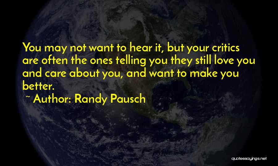 Randy Pausch Quotes: You May Not Want To Hear It, But Your Critics Are Often The Ones Telling You They Still Love You