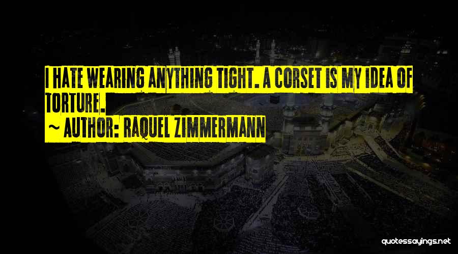 Raquel Zimmermann Quotes: I Hate Wearing Anything Tight. A Corset Is My Idea Of Torture.