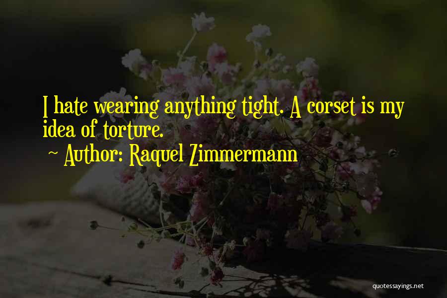 Raquel Zimmermann Quotes: I Hate Wearing Anything Tight. A Corset Is My Idea Of Torture.