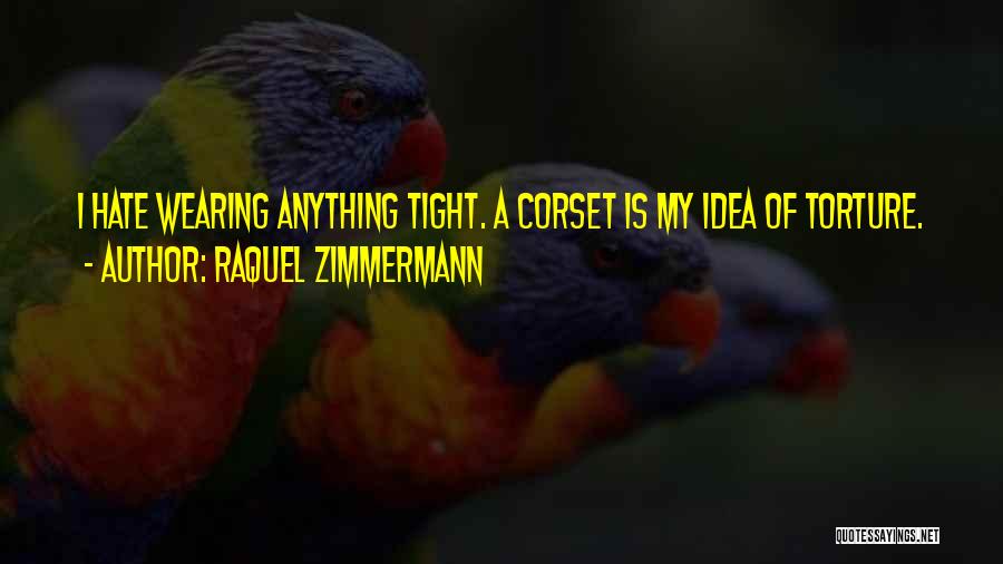Raquel Zimmermann Quotes: I Hate Wearing Anything Tight. A Corset Is My Idea Of Torture.