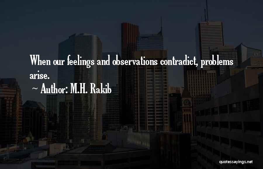 M.H. Rakib Quotes: When Our Feelings And Observations Contradict, Problems Arise.