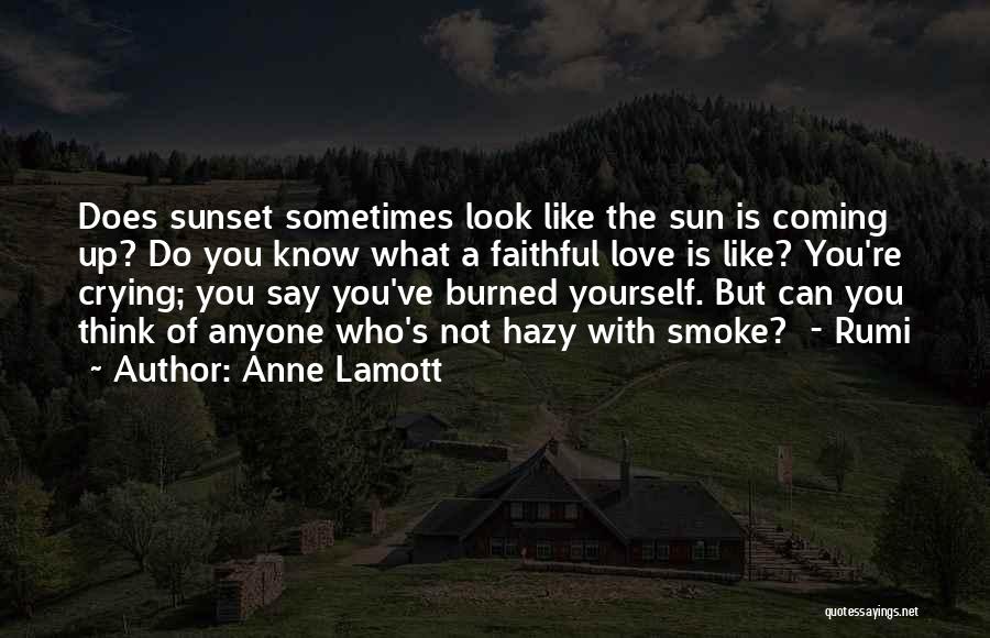 Anne Lamott Quotes: Does Sunset Sometimes Look Like The Sun Is Coming Up? Do You Know What A Faithful Love Is Like? You're