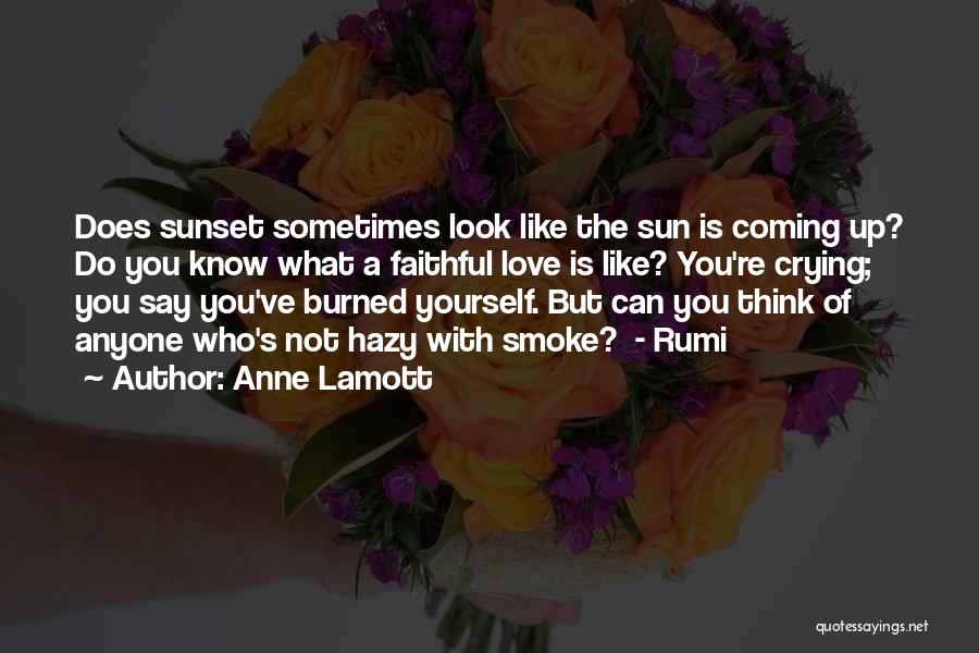 Anne Lamott Quotes: Does Sunset Sometimes Look Like The Sun Is Coming Up? Do You Know What A Faithful Love Is Like? You're