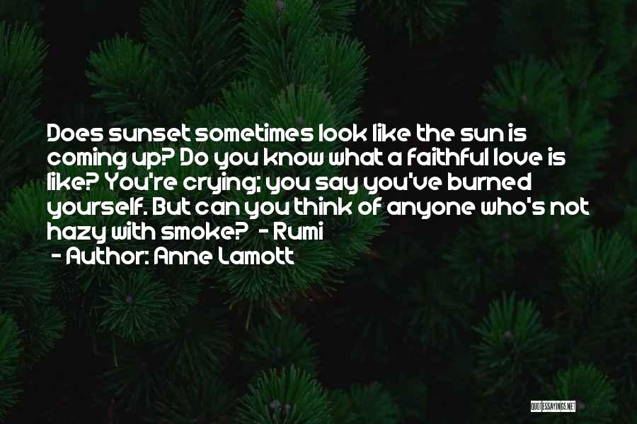 Anne Lamott Quotes: Does Sunset Sometimes Look Like The Sun Is Coming Up? Do You Know What A Faithful Love Is Like? You're