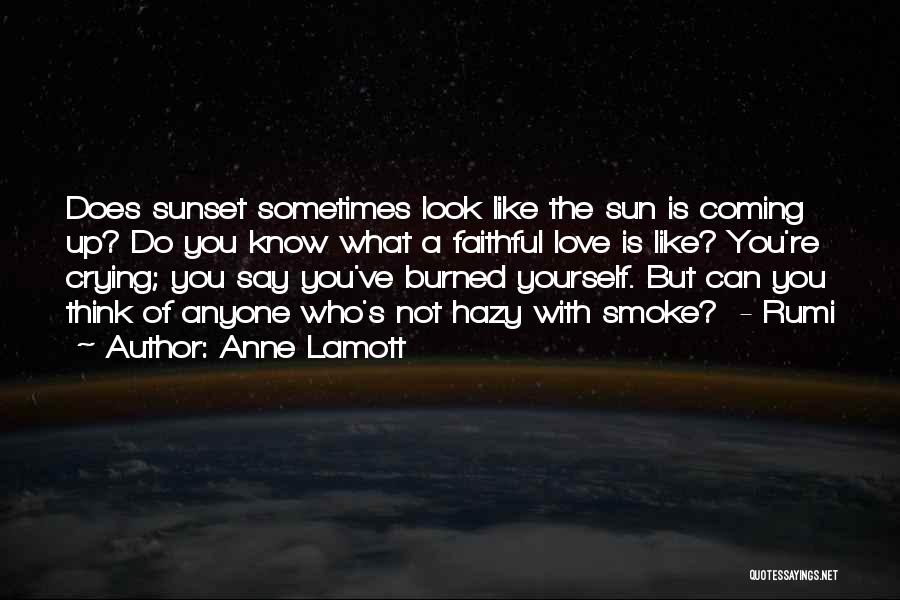 Anne Lamott Quotes: Does Sunset Sometimes Look Like The Sun Is Coming Up? Do You Know What A Faithful Love Is Like? You're