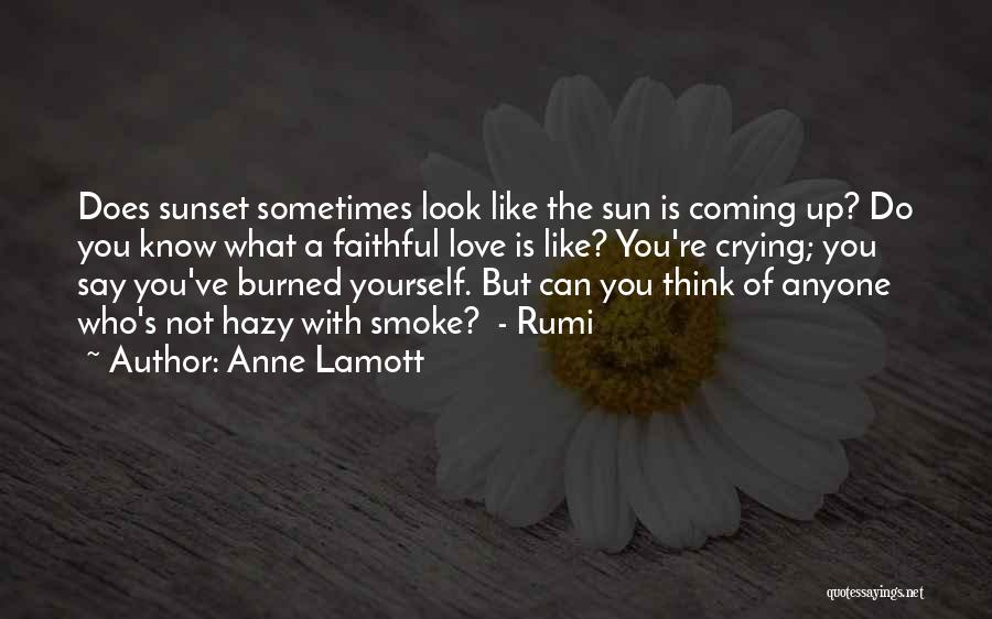 Anne Lamott Quotes: Does Sunset Sometimes Look Like The Sun Is Coming Up? Do You Know What A Faithful Love Is Like? You're