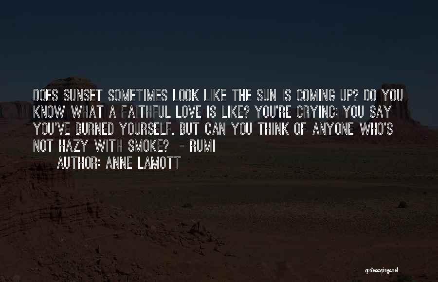 Anne Lamott Quotes: Does Sunset Sometimes Look Like The Sun Is Coming Up? Do You Know What A Faithful Love Is Like? You're