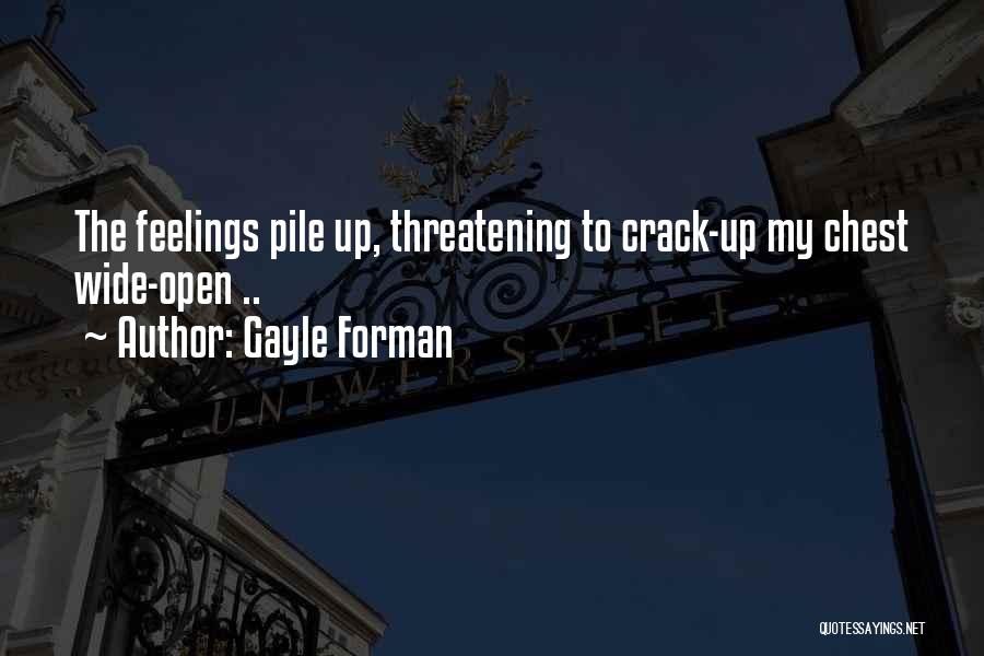 Gayle Forman Quotes: The Feelings Pile Up, Threatening To Crack-up My Chest Wide-open ..