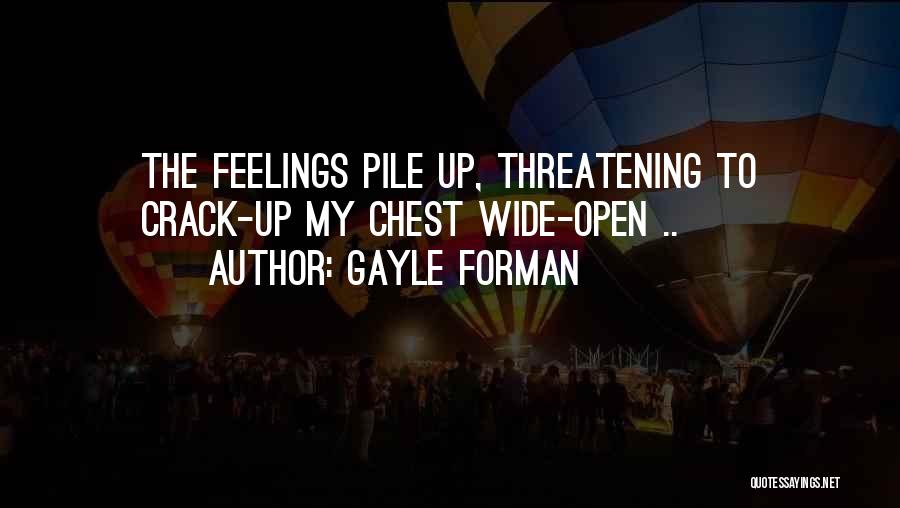 Gayle Forman Quotes: The Feelings Pile Up, Threatening To Crack-up My Chest Wide-open ..