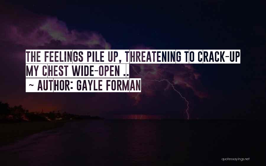 Gayle Forman Quotes: The Feelings Pile Up, Threatening To Crack-up My Chest Wide-open ..