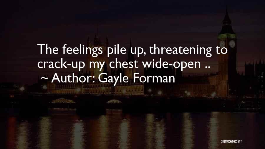 Gayle Forman Quotes: The Feelings Pile Up, Threatening To Crack-up My Chest Wide-open ..