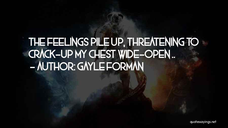 Gayle Forman Quotes: The Feelings Pile Up, Threatening To Crack-up My Chest Wide-open ..