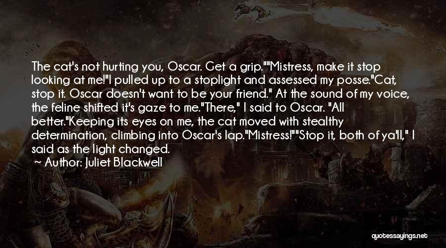 Juliet Blackwell Quotes: The Cat's Not Hurting You, Oscar. Get A Grip.mistress, Make It Stop Looking At Me!i Pulled Up To A Stoplight