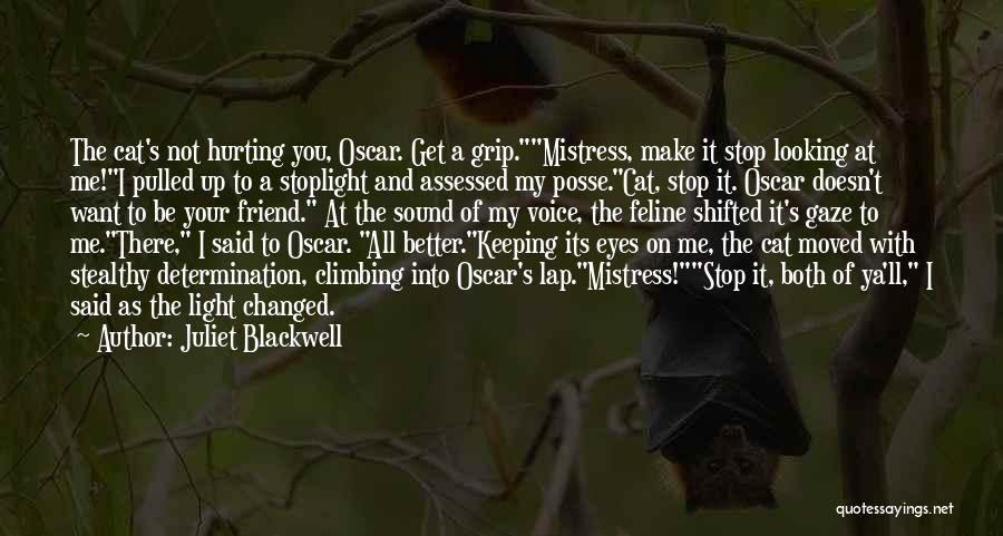 Juliet Blackwell Quotes: The Cat's Not Hurting You, Oscar. Get A Grip.mistress, Make It Stop Looking At Me!i Pulled Up To A Stoplight