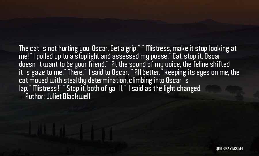 Juliet Blackwell Quotes: The Cat's Not Hurting You, Oscar. Get A Grip.mistress, Make It Stop Looking At Me!i Pulled Up To A Stoplight