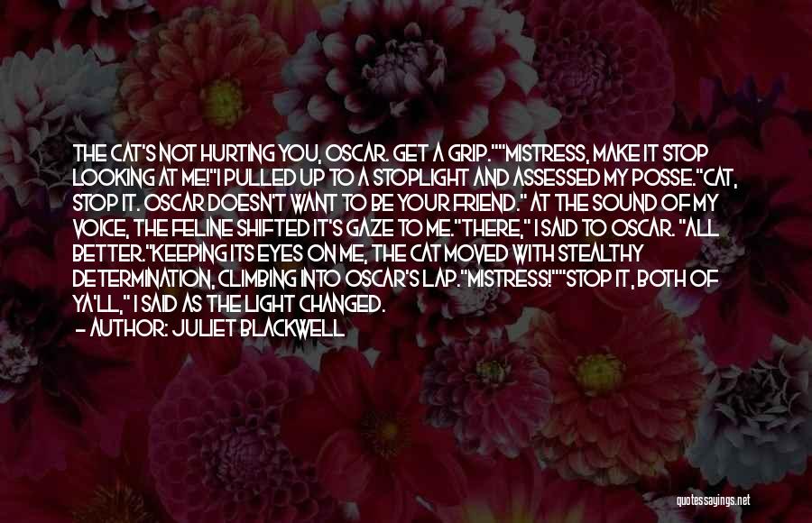 Juliet Blackwell Quotes: The Cat's Not Hurting You, Oscar. Get A Grip.mistress, Make It Stop Looking At Me!i Pulled Up To A Stoplight