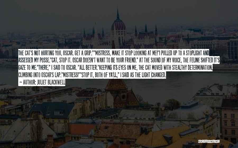 Juliet Blackwell Quotes: The Cat's Not Hurting You, Oscar. Get A Grip.mistress, Make It Stop Looking At Me!i Pulled Up To A Stoplight