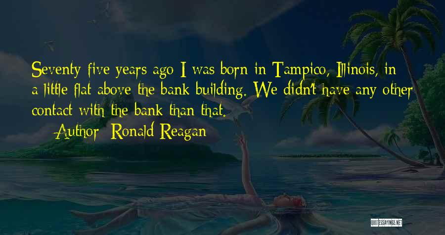 Ronald Reagan Quotes: Seventy-five Years Ago I Was Born In Tampico, Illinois, In A Little Flat Above The Bank Building. We Didn't Have