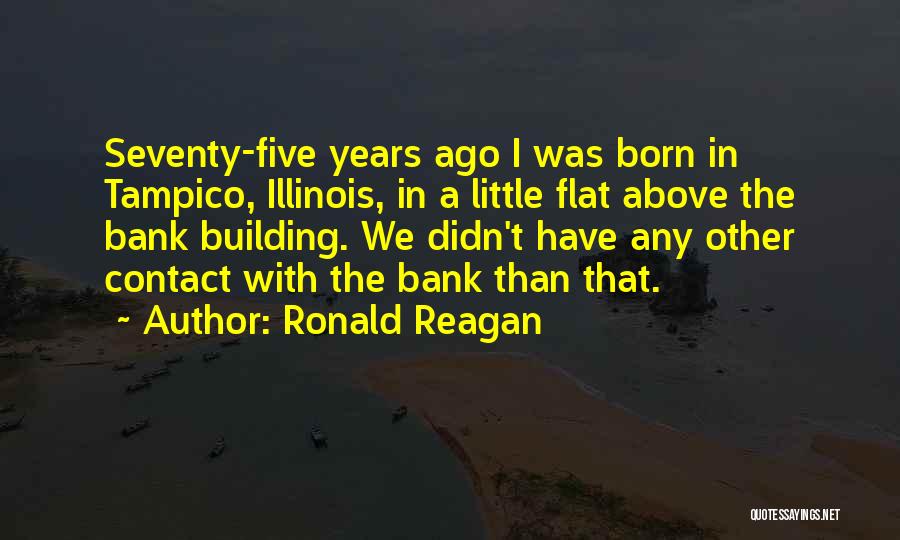 Ronald Reagan Quotes: Seventy-five Years Ago I Was Born In Tampico, Illinois, In A Little Flat Above The Bank Building. We Didn't Have