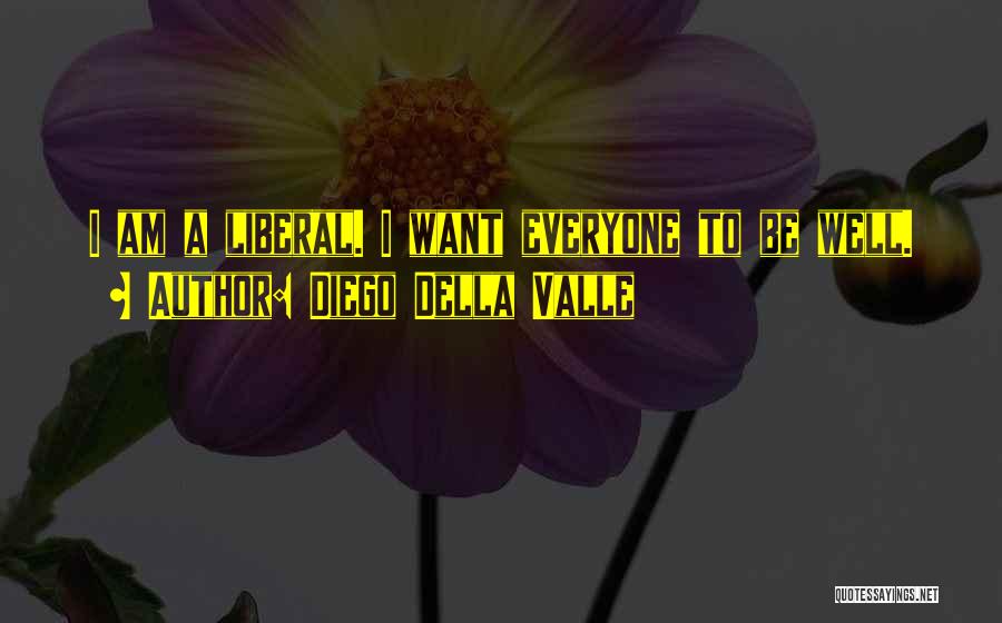 Diego Della Valle Quotes: I Am A Liberal. I Want Everyone To Be Well.
