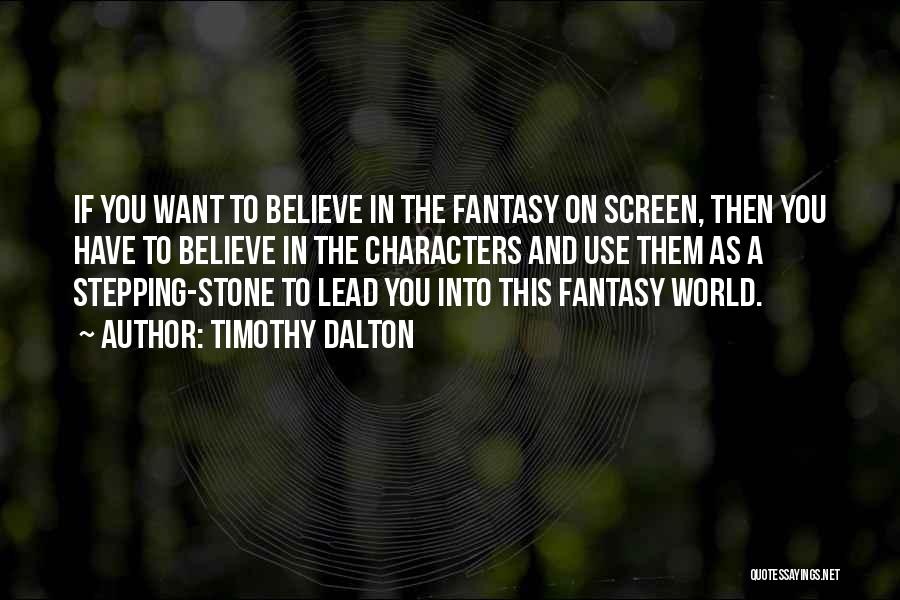 Timothy Dalton Quotes: If You Want To Believe In The Fantasy On Screen, Then You Have To Believe In The Characters And Use