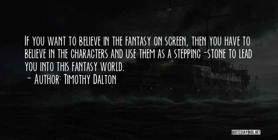 Timothy Dalton Quotes: If You Want To Believe In The Fantasy On Screen, Then You Have To Believe In The Characters And Use