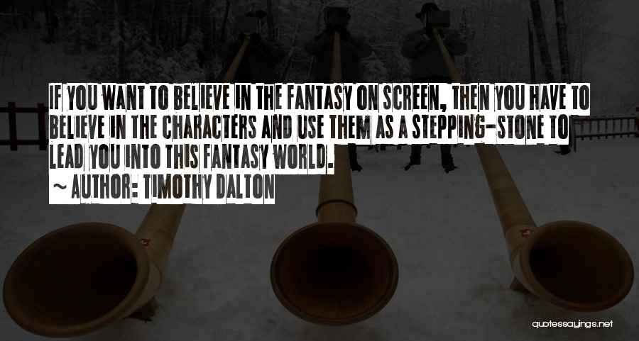 Timothy Dalton Quotes: If You Want To Believe In The Fantasy On Screen, Then You Have To Believe In The Characters And Use