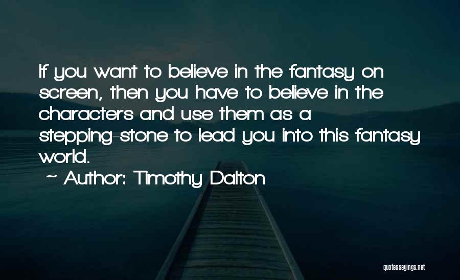 Timothy Dalton Quotes: If You Want To Believe In The Fantasy On Screen, Then You Have To Believe In The Characters And Use