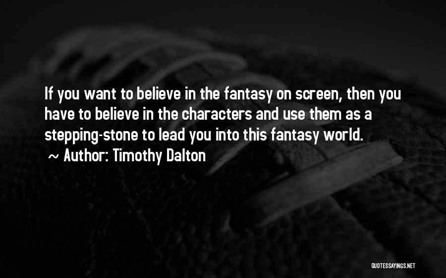 Timothy Dalton Quotes: If You Want To Believe In The Fantasy On Screen, Then You Have To Believe In The Characters And Use