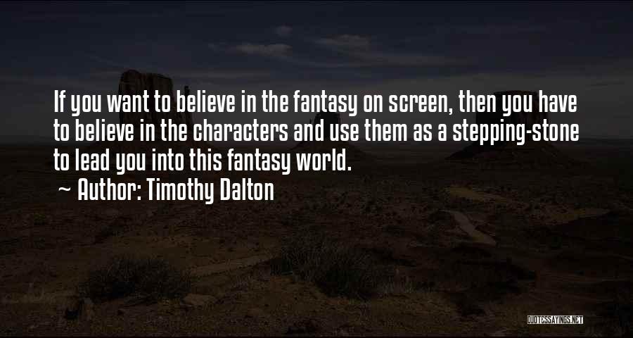 Timothy Dalton Quotes: If You Want To Believe In The Fantasy On Screen, Then You Have To Believe In The Characters And Use