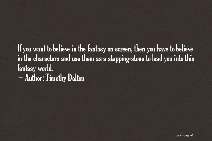 Timothy Dalton Quotes: If You Want To Believe In The Fantasy On Screen, Then You Have To Believe In The Characters And Use