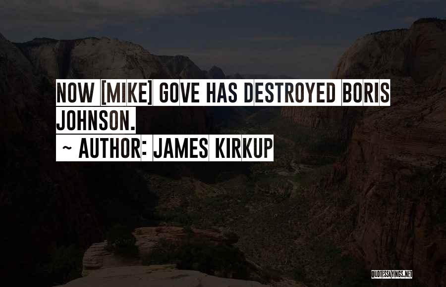 James Kirkup Quotes: Now [mike] Gove Has Destroyed Boris Johnson.