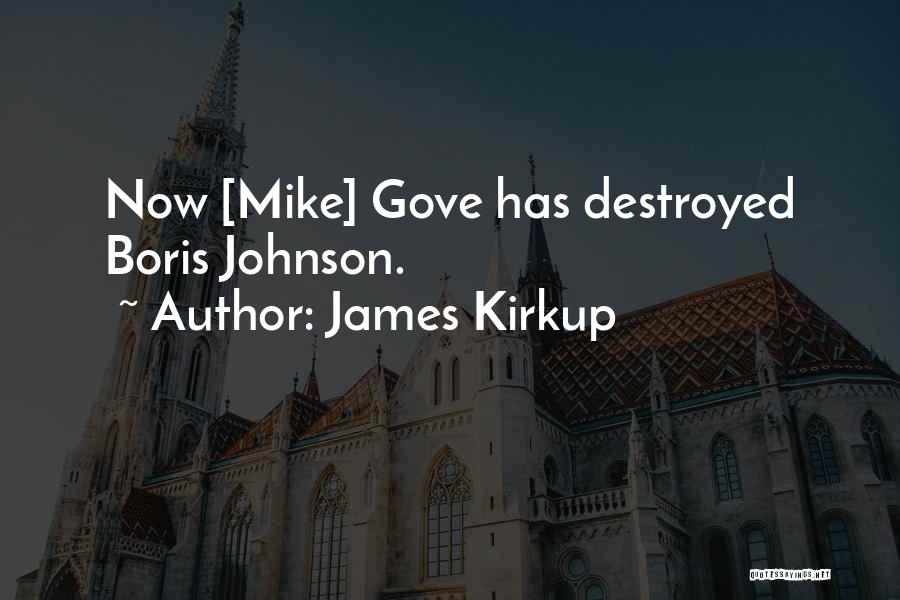 James Kirkup Quotes: Now [mike] Gove Has Destroyed Boris Johnson.