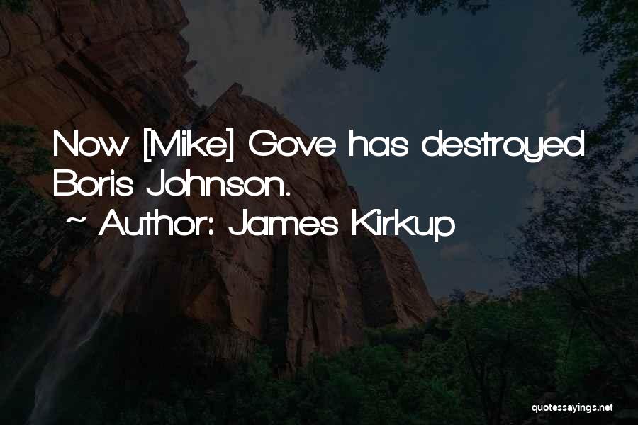 James Kirkup Quotes: Now [mike] Gove Has Destroyed Boris Johnson.