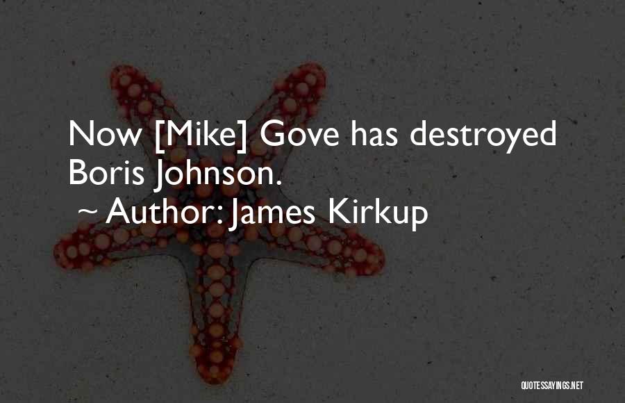 James Kirkup Quotes: Now [mike] Gove Has Destroyed Boris Johnson.