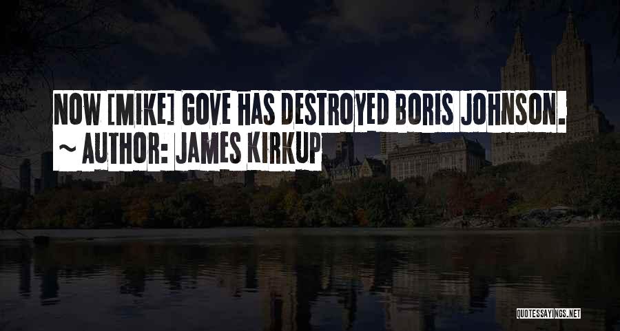 James Kirkup Quotes: Now [mike] Gove Has Destroyed Boris Johnson.