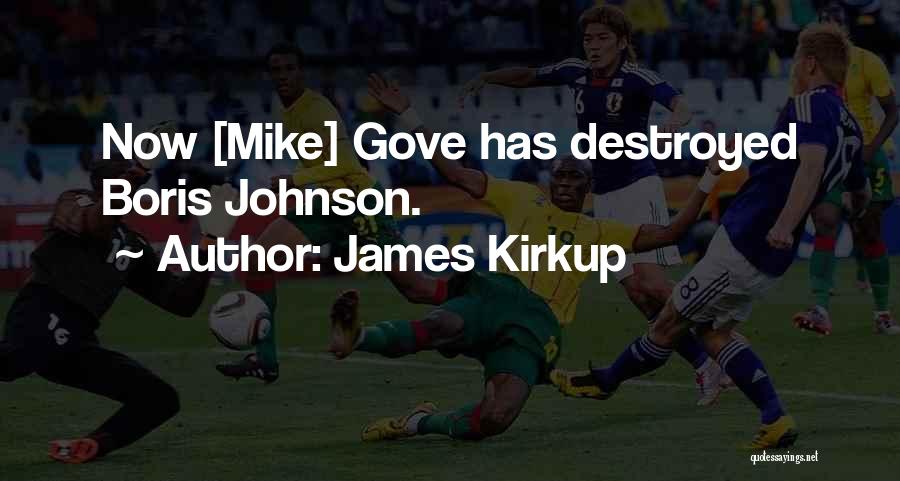 James Kirkup Quotes: Now [mike] Gove Has Destroyed Boris Johnson.