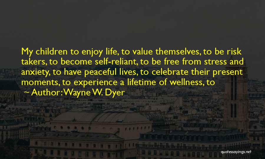 Wayne W. Dyer Quotes: My Children To Enjoy Life, To Value Themselves, To Be Risk Takers, To Become Self-reliant, To Be Free From Stress