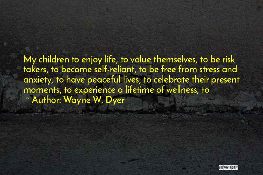 Wayne W. Dyer Quotes: My Children To Enjoy Life, To Value Themselves, To Be Risk Takers, To Become Self-reliant, To Be Free From Stress