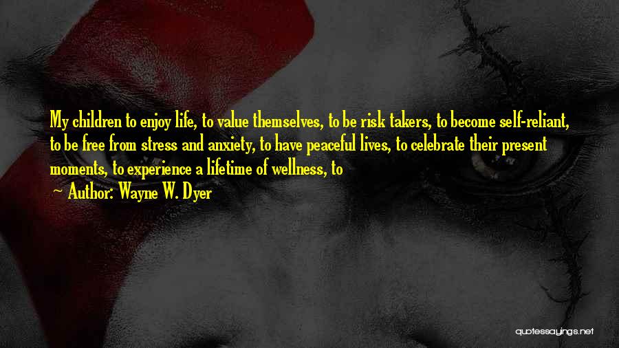 Wayne W. Dyer Quotes: My Children To Enjoy Life, To Value Themselves, To Be Risk Takers, To Become Self-reliant, To Be Free From Stress