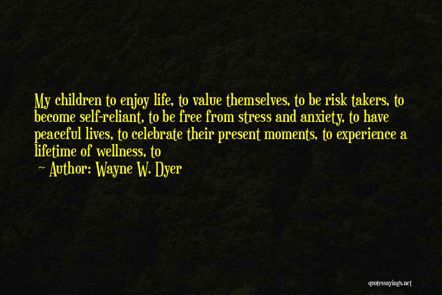 Wayne W. Dyer Quotes: My Children To Enjoy Life, To Value Themselves, To Be Risk Takers, To Become Self-reliant, To Be Free From Stress